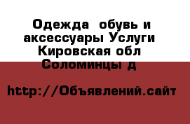 Одежда, обувь и аксессуары Услуги. Кировская обл.,Соломинцы д.